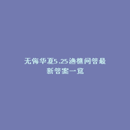无悔华夏5.25渔樵问答最新答案一览