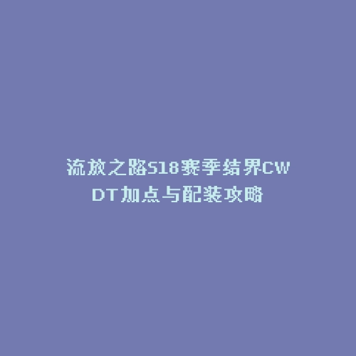 流放之路S18赛季结界CWDT加点与配装攻略