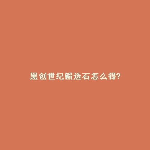 黑创世纪锻造石怎么得?