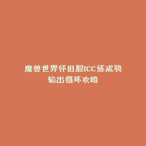 魔兽世界怀旧服ICC惩戒骑输出循环攻略