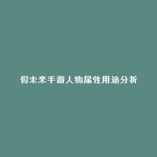 假未来手游人物属性用途分析