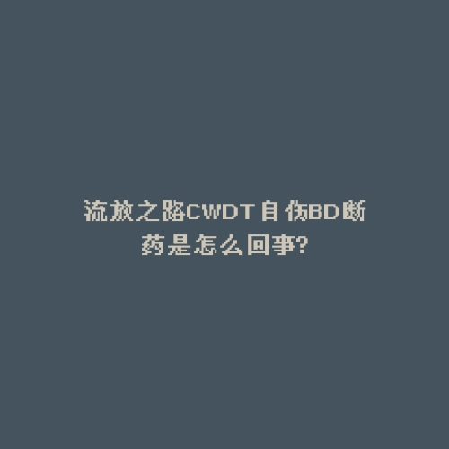 流放之路CWDT自伤BD断药是怎么回事?