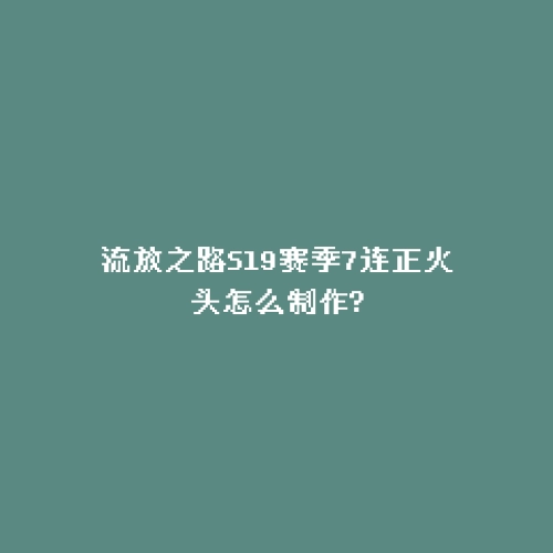 流放之路S19赛季7连正火头怎么制作?