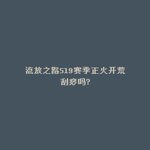 流放之路S19赛季正火开荒刮痧吗?