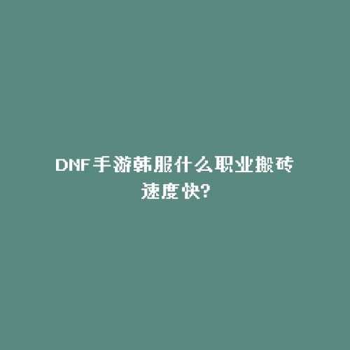 DNF手游韩服什么职业搬砖速度快?