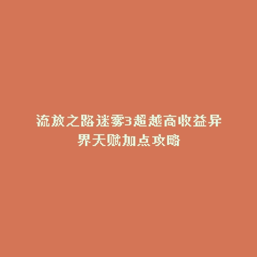 流放之路迷雾3超越高收益异界天赋加点攻略