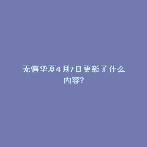 无悔华夏4月7日更新了什么内容?
