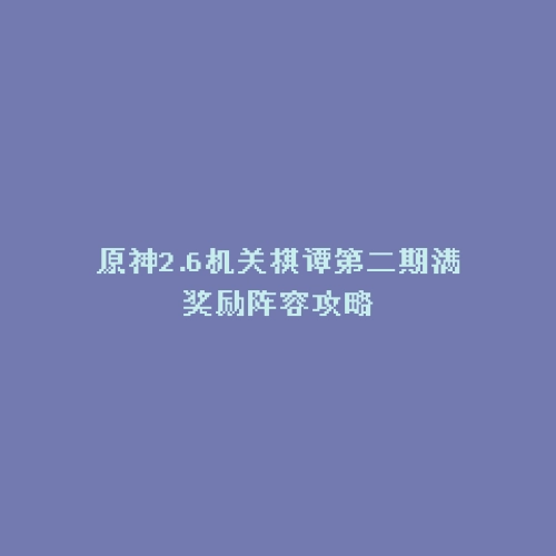 原神2.6机关棋谭第二期满奖励阵容攻略