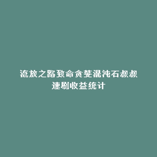 流放之路致命贪婪混沌石叔叔速刷收益统计