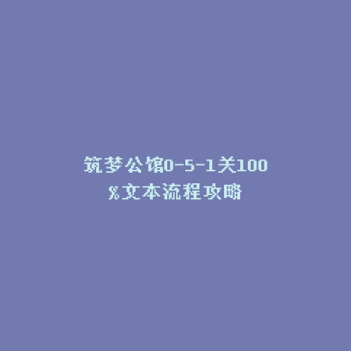 筑梦公馆0-5-1关100%文本流程攻略