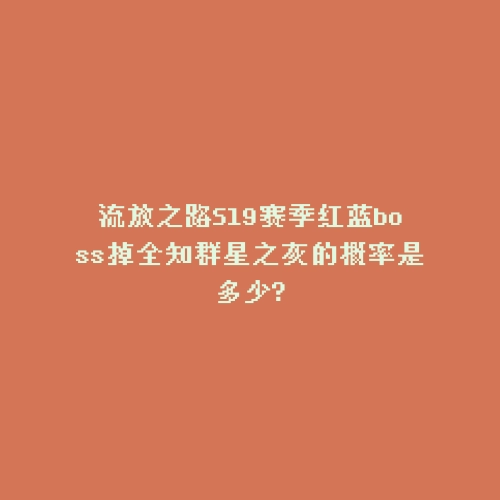 流放之路S19赛季红蓝boss掉全知群星之灰的概率是多少?