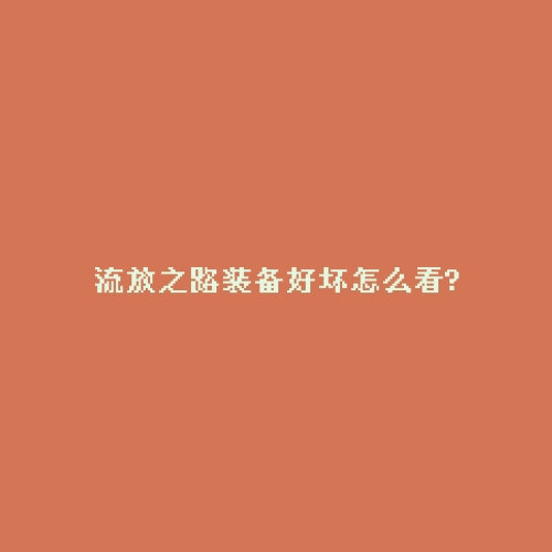 流放之路装备好坏怎么看?