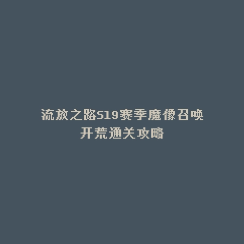 流放之路S19赛季魔像召唤开荒通关攻略