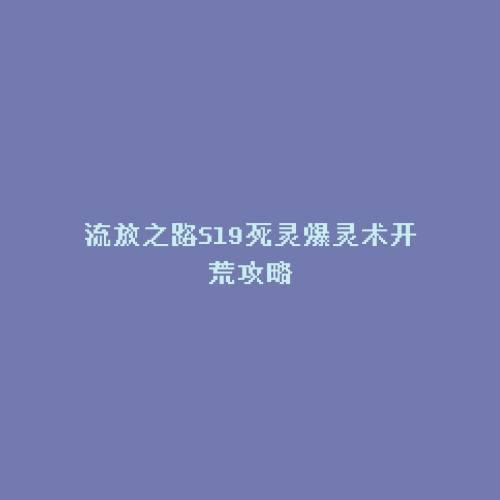 流放之路S19死灵爆灵术开荒攻略