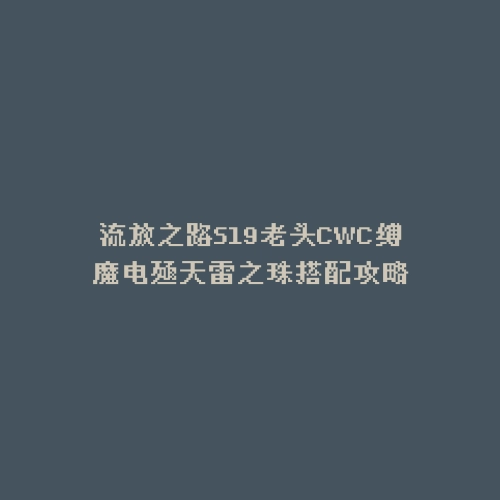 流放之路S19老头CWC缚魔电殛天雷之珠搭配攻略