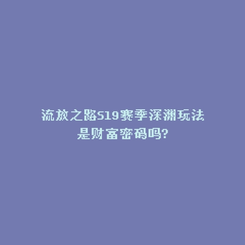 流放之路S19赛季深渊玩法是财富密码吗?