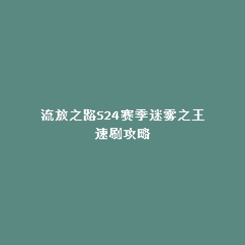 流放之路S24赛季迷雾之王速刷攻略