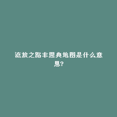 流放之路非恩典地图是什么意思?