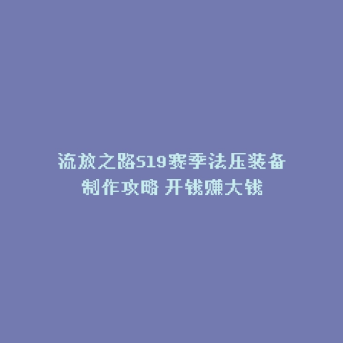 流放之路S19赛季法压装备制作攻略 开钱赚大钱