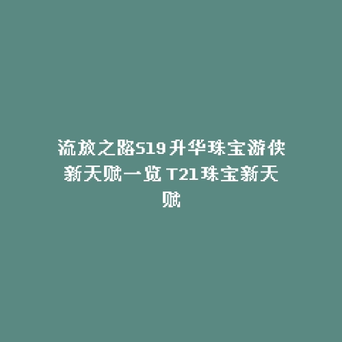流放之路S19升华珠宝游侠新天赋一览 T21珠宝新天赋