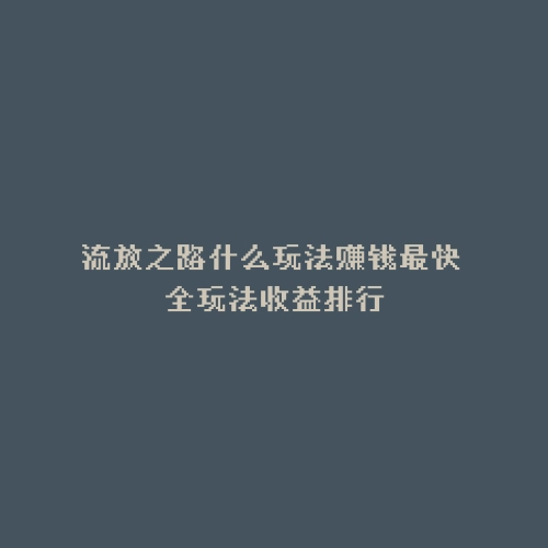流放之路什么玩法赚钱最快 全玩法收益排行