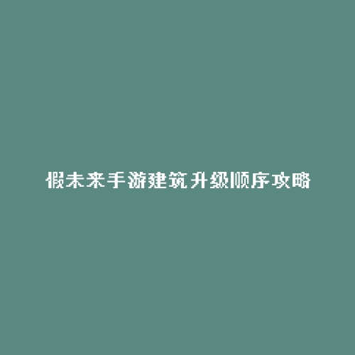 假未来手游建筑升级顺序攻略