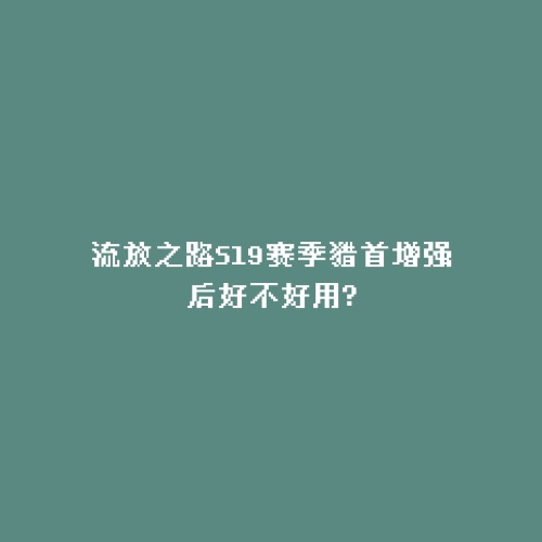 流放之路S19赛季猎首增强后好不好用?