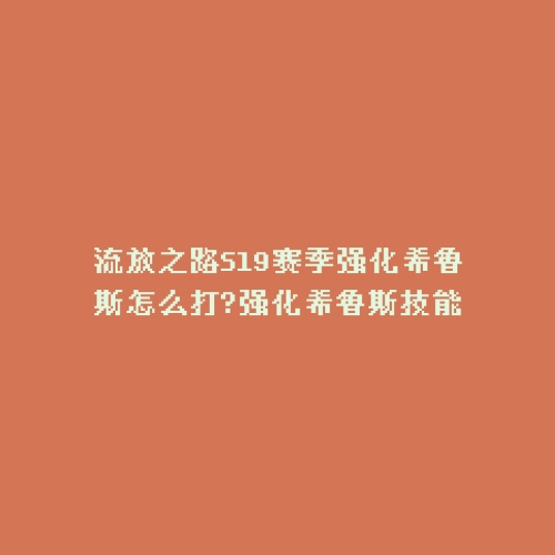 流放之路S19赛季强化希鲁斯怎么打?强化希鲁斯技能