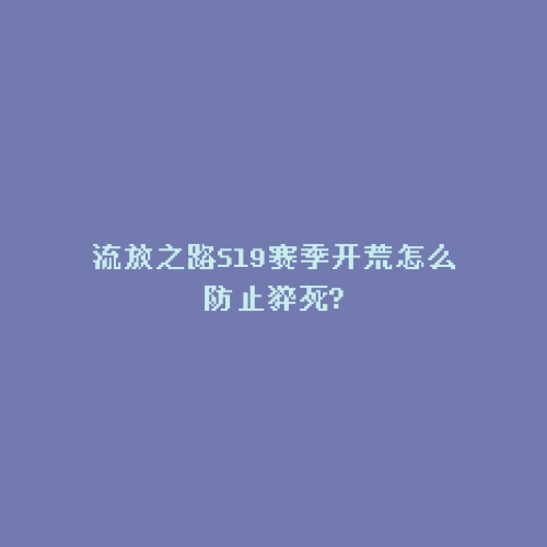 流放之路S19赛季开荒怎么防止猝死?