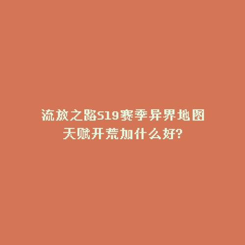 流放之路S19赛季异界地图天赋开荒加什么好?