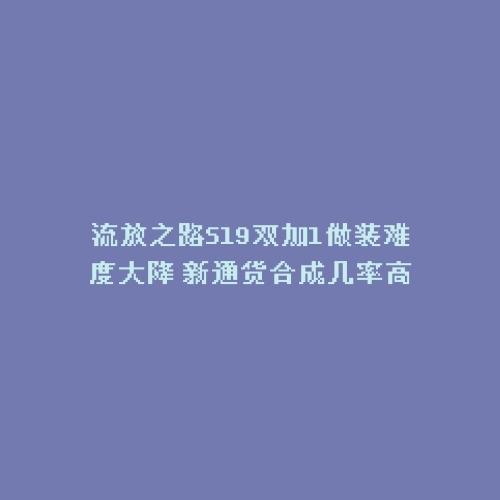 流放之路S19双加1做装难度大降 新通货合成几率高