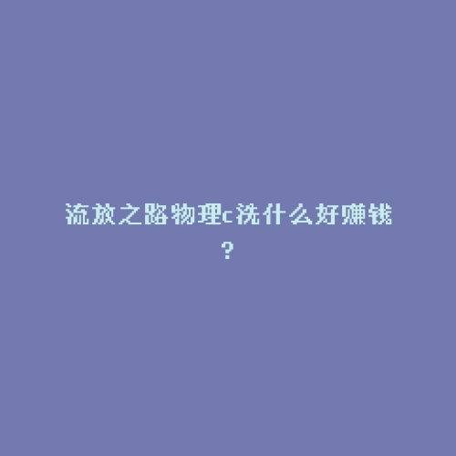 流放之路物理c洗什么好赚钱?