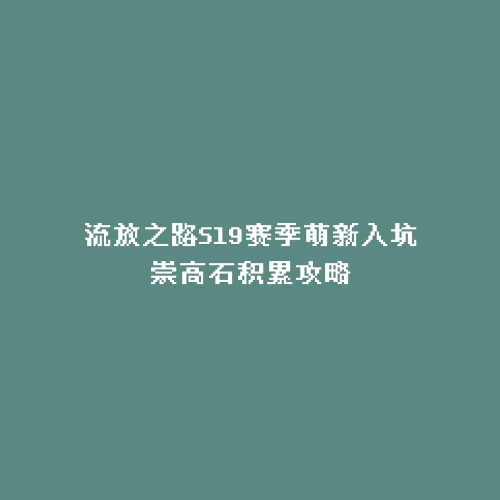 流放之路S19赛季萌新入坑崇高石积累攻略