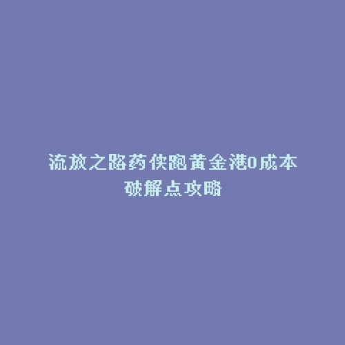 流放之路药侠跑黄金港0成本破解点攻略