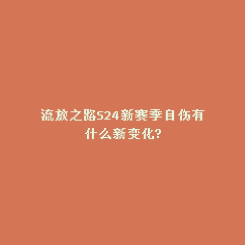 流放之路S24新赛季自伤有什么新变化?