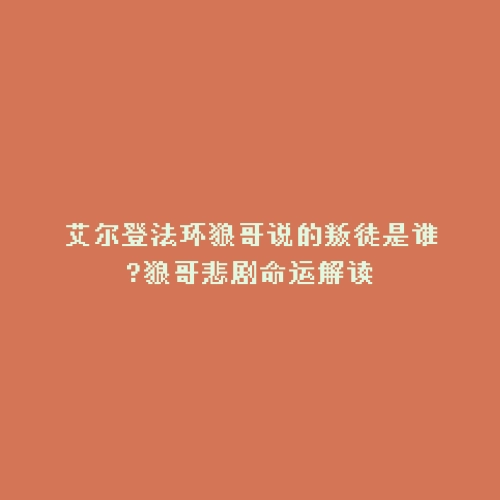 艾尔登法环狼哥说的叛徒是谁?狼哥悲剧命运解读