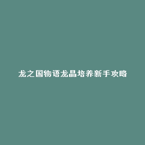 龙之国物语龙晶培养新手攻略