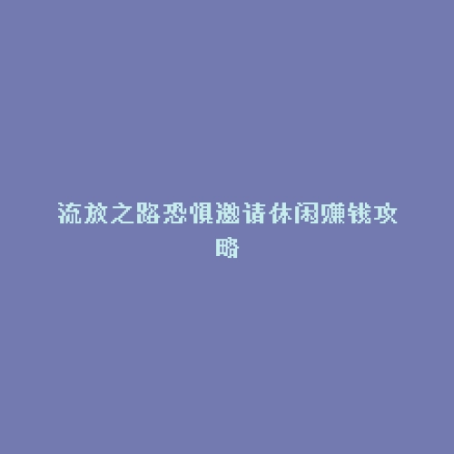 流放之路恐惧邀请休闲赚钱攻略
