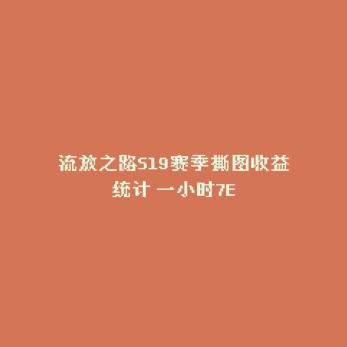 流放之路S19赛季撕图收益统计 一小时7E