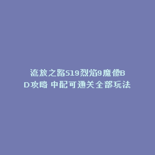 流放之路S19烈焰9魔像BD攻略 中配可通关全部玩法