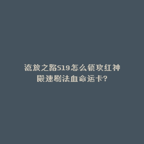 流放之路S19怎么锁玫红神殿速刷法血命运卡?