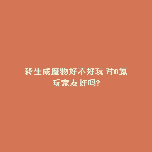 转生成魔物好不好玩 对0氪玩家友好吗?