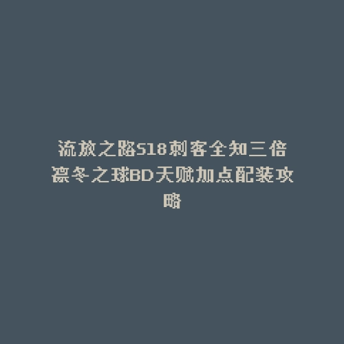 流放之路S18刺客全知三倍凛冬之球BD天赋加点配装攻略