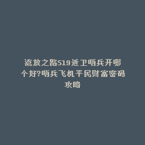 流放之路S19近卫哨兵开哪个好?哨兵飞机平民财富密码攻略