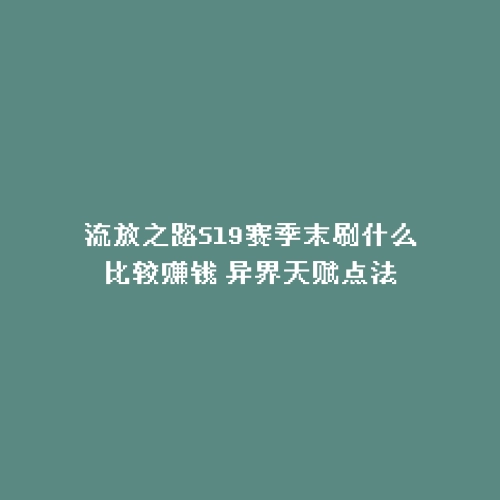 流放之路S19赛季末刷什么比较赚钱 异界天赋点法