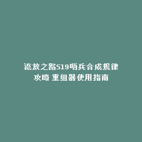 流放之路S19哨兵合成规律攻略 重组器使用指南