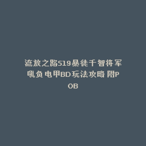 流放之路S19暴徒千智将军吼负电甲BD玩法攻略 附POB