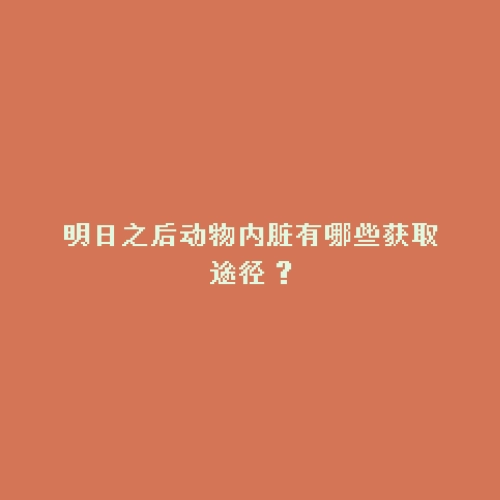 明日之后动物内脏有哪些获取途径？