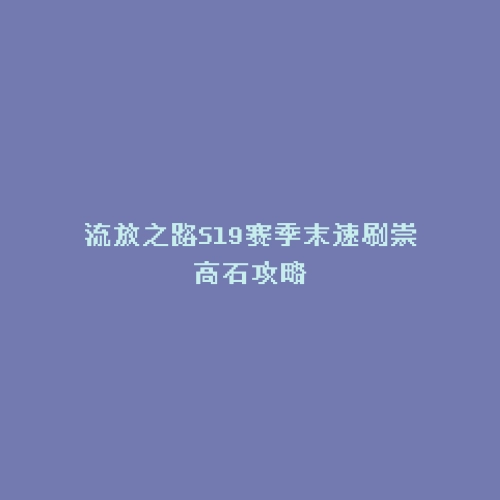 流放之路S19赛季末速刷崇高石攻略