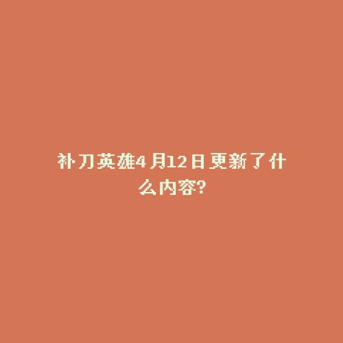 补刀英雄4月12日更新了什么内容?